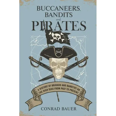 Buccaneers, Bandits, and Pirates: A History of Bravado and Banditry on the High Seas-From Past to Present