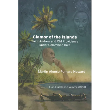 Martin Alonso Pomare Howard: Clamor of the Islands: Saint Andrew and Old Providence Under Colombian Rule