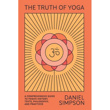 The Truth of Yoga: A Comprehensive Guide to Yoga's History, Texts, Philosophy, and Practices