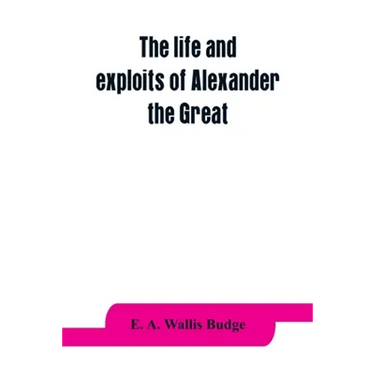 The life and exploits of Alexander the Great: being a series of translations of the Ethiopic histories of Alexander by the Pseudo-Callisthenes and oth