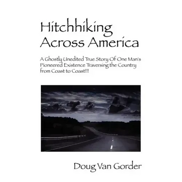 Hitchhiking Across America: A Ghostly Unedited True Story of One Man's Pioneered Existence Traversing the Country from Coast to Coast !!!
