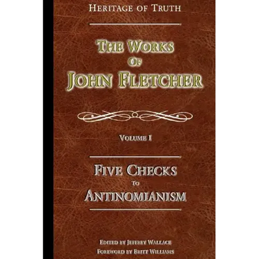 Five Checks To Antinomianism: The Works of John Fletcher