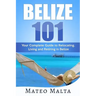 Belize 101: Your Complete Guide to Relocating, Living and Retiring in Belize