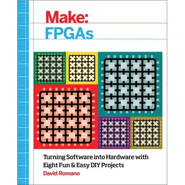 Make: FPGAs: Turning Software Into Hardware with Eight Fun and Easy DIY Projects