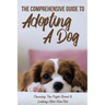 The Comprehensive Guide To Adopting A Dog: Choosing The Right Breed & Looking After Him/Her: What To Know Before You Adopt A Dog