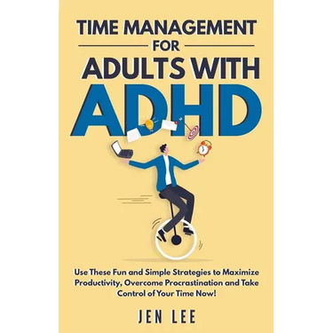 Time Management for Adults With ADHD: Use These Fun and Simple Strategies to Maximize Productivity, Overcome Procrastination and Take Control of Your