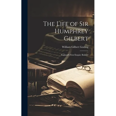 The Life of Sir Humphrey Gilbert: England's First Empire Builder