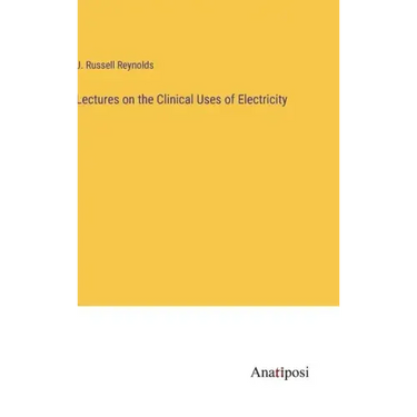 Lectures on the Clinical Uses of Electricity