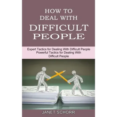 How to Deal With Difficult People: Powerful Tactics for Dealing With Difficult People (Expert Tactics for Dealing With Difficult People)