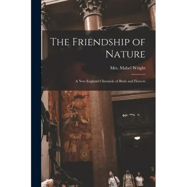 The Friendship of Nature; a New England Chronicle of Birds and Flowers