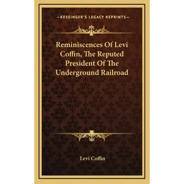 Reminiscences of Levi Coffin, the Reputed President of the Underground Railroad