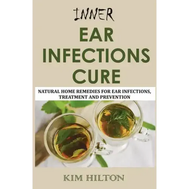 Inner Ear Infections Cure: Natural Home Remedies for Ear Infections, Treatment and Prevention
