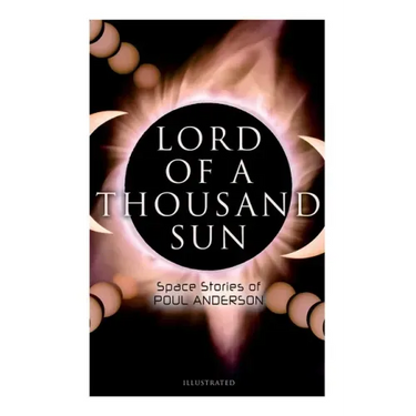 Lord of a Thousand Sun: Space Stories of Poul Anderson (Illustrated): Captive of the Centaurianess, Lord of a Thousand Sun, Sargasso of Lost S