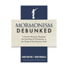 Mormonism Debunked: A Former Mormon Discusses the Doctrines of Christianity vs. the Tenets of the Mormon Faith