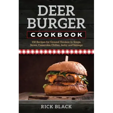 Deer Burger Cookbook: 150 Recipes for Ground Venison in Soups, Stews, Casseroles, Chilies, Jerky, and Sausage