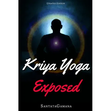 Kriya Yoga Exposed: The Truth About Current Kriya Yoga Gurus, Organizations & Going Beyond Kriya, Contains the Explanation of a Special Te