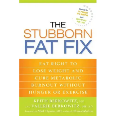 The Stubborn Fat Fix: Eat Right to Lose Weight and Cure Metabolic Burnout without Hunger or Exercise