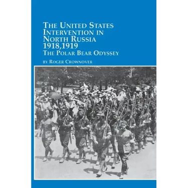 The United States Intervention in North Russia - 1918, 1919 the Polar Bear Odyssey