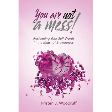 You Are Not A Mess!: Reclaiming Your Self-Worth In The Midst Of Brokenness