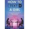 How to Text a Girl: The Ultimate Guide to Pick up Girls with Icebreaker Lines and Get the Date of your Dreams