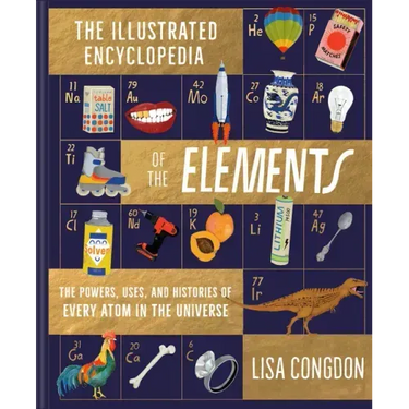 The Illustrated Encyclopedia of the Elements: The Powers, Uses, and Histories of Every Atom in the Universe
