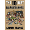 The 10 Best Bar Fighting Moves: Down and Dirty Fighting Techniques to Save Your Ass When Things Get Ugly
