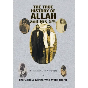 The True History of Allah and His 5%: The Greatest Story Never Told by the Gods & Earths Who Were There!