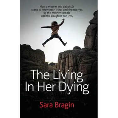 The Living In Her Dying: How a mother and daughter come to know each other and themselves so the mother can die and the daughter can live.