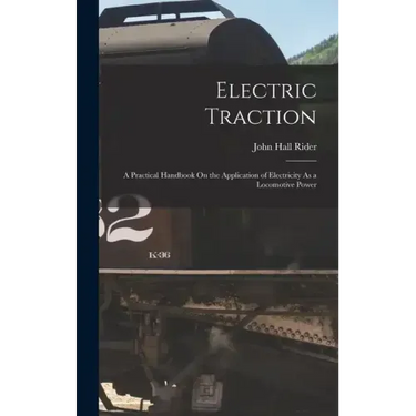 Electric Traction: A Practical Handbook On the Application of Electricity As a Locomotive Power