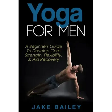 Yoga For Men: A Beginners Guide To Develop Core Strength, Flexibility and Aid Recovery