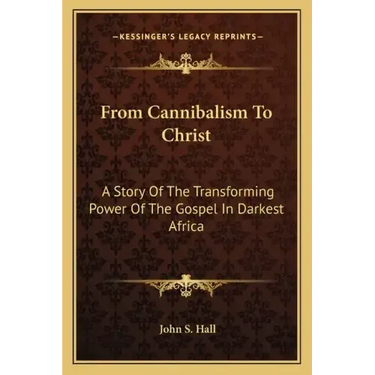 From Cannibalism to Christ: A Story of the Transforming Power of the Gospel in Darkest Africa