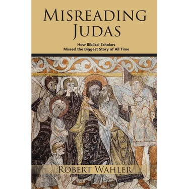 Misreading Judas: How Biblical Scholars Missed the Biggest Story of All Time