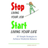 Stop Living Your Job, Start Living Your Life: 85 Simple Strategies to Achieve Work/Life Balance