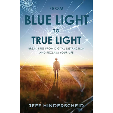 From Blue Light To True Light: Break Free From Digital Distraction and Reclaim Your Life