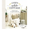 Cozy White Cottage: 100 Ways to Love the Feeling of Being Home