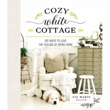 Cozy White Cottage: 100 Ways to Love the Feeling of Being Home