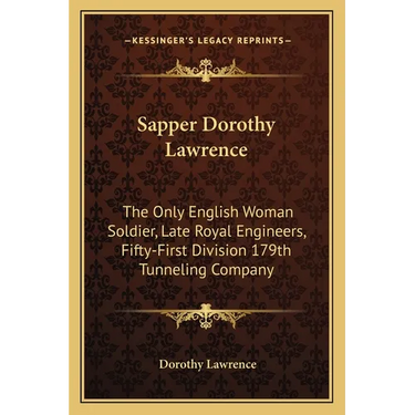 Sapper Dorothy Lawrence: The Only English Woman Soldier, Late Royal Engineers, Fifty-First Division 179th Tunneling Company