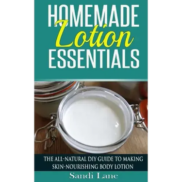 Homemade Lotion Essentials: The All-Natural DIY Guide to Making Skin-Nourishing Body Lotion