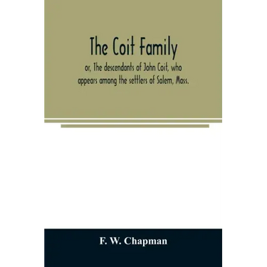 The Coit family; or, The descendants of John Coit, who appears among the settlers of Salem, Mass., in 1638, at Gloucester in 1644, and at New London,
