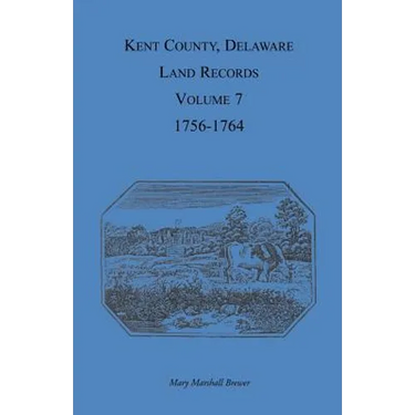 Kent County, Delaware Land Records, Volume 7: 1756-1764