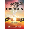 The Language of Deep Forgiveness: Break Free from Struggling to Accept the Unacceptable
