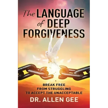 The Language of Deep Forgiveness: Break Free from Struggling to Accept the Unacceptable