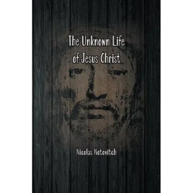The Unknown Life of Jesus Christ: The Original Text of Nicolas Notovitch's 1887 Discovery