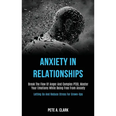 Anxiety in Relationships: Break the Flow of Anger and Complex Ptsd, Master Your Emotions While Being Free From Anxiety (Letting Go and Reduce St