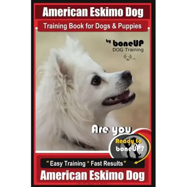 American Eskimo Dog Training Book for Dogs and Puppies by Bone Up Dog Training: Are You Ready to Bone Up? Easy Training * Fast Results American Eskimo