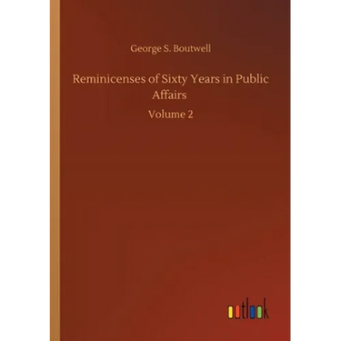 Reminicenses of Sixty Years in Public Affairs: Volume 2