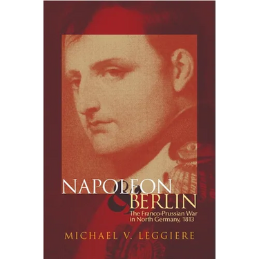 Napoleon and Berlin: The Franco-Prussian War in North Germany, 1813 Volume 1