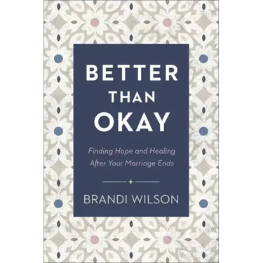 Better Than Okay: Finding Hope and Healing After Your Marriage Ends