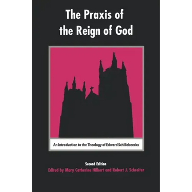 The Praxis of the Reign of God: An Introduction to the Theology of Edward Schillebeeckx