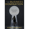 A Woman's Guide to Business Domination: Real-life wisdom from empowered women who wanted more